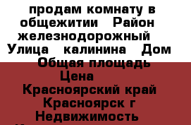 продам комнату в общежитии › Район ­ железнодорожный  › Улица ­ калинина › Дом ­ 12 › Общая площадь ­ 12 › Цена ­ 600 - Красноярский край, Красноярск г. Недвижимость » Квартиры продажа   . Красноярский край,Красноярск г.